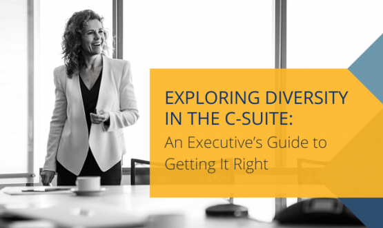 Exploring Diversity in The C-Suite: An Executive’s Guide to Getting It Right